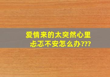 爱情来的太突然,心里忐忑不安怎么办???