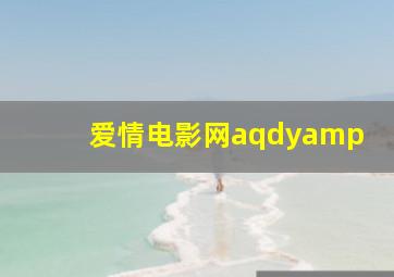 爱情电影网aqdy&