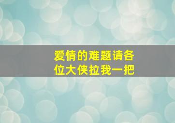 爱情的难题,请各位大侠拉我一把