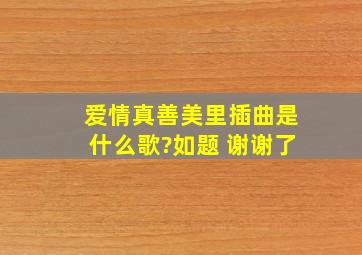 爱情真善美里插曲是什么歌?如题 谢谢了