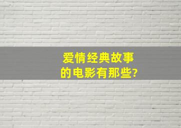 爱情经典故事的电影有那些。?