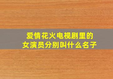 爱情花火电视剧里的女演员分别叫什么名子