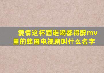 爱情这杯酒谁喝都得醉mv里的韩国电视剧叫什么名字