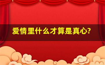 爱情里,什么才算是真心?