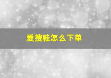 爱搜鞋怎么下单