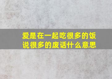 爱是在一起吃很多的饭 说很多的废话什么意思