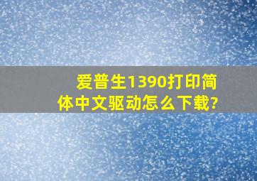 爱普生1390打印简体中文驱动怎么下载?