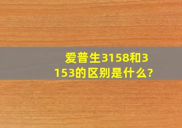 爱普生3158和3153的区别是什么?