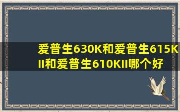 爱普生630K和爱普生615KII和爱普生610KII哪个好