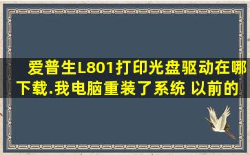 爱普生L801打印光盘驱动在哪下载.我电脑重装了系统 以前的安装盘没...