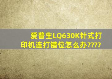 爱普生LQ630K针式打印机连打错位,怎么办????