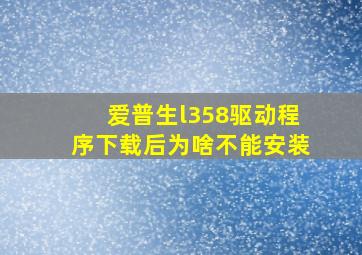 爱普生l358驱动程序下载后为啥不能安装