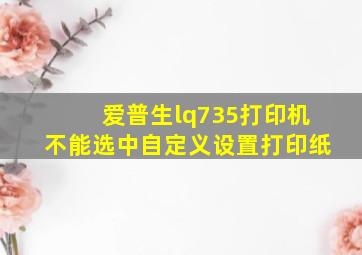 爱普生lq735打印机不能选中自定义设置打印纸(