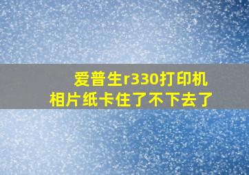 爱普生r330打印机相片纸卡住了不下去了