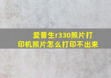 爱普生r330照片打印机照片怎么打印不出来