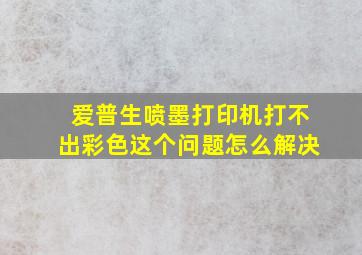 爱普生喷墨打印机打不出彩色这个问题怎么解决