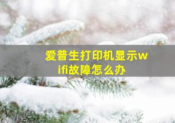 爱普生打印机显示wifi故障怎么办 