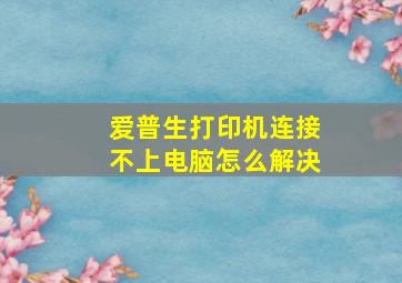 爱普生打印机连接不上电脑怎么解决