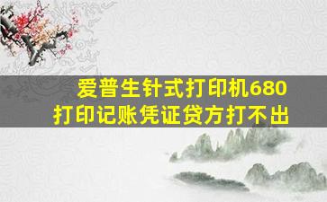 爱普生针式打印机680打印记账凭证贷方打不出