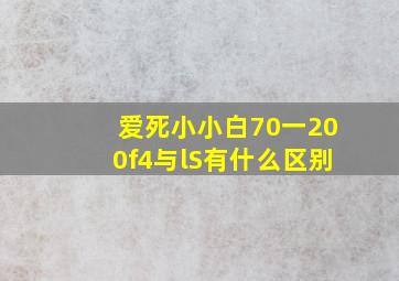 爱死小小白70一200f4与lS有什么区别