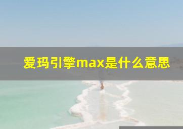 爱玛引擎max是什么意思