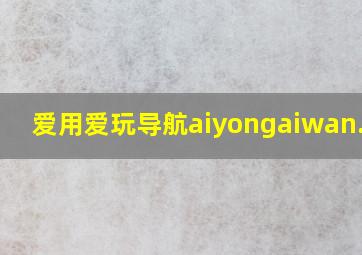 爱用爱玩导航  aiyongaiwan.com