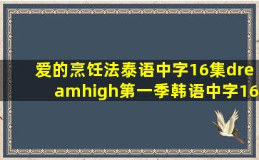 爱的烹饪法泰语中字16集dreamhigh第一季韩语中字16集