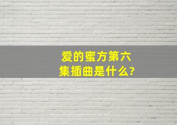 爱的蜜方第六集插曲是什么?