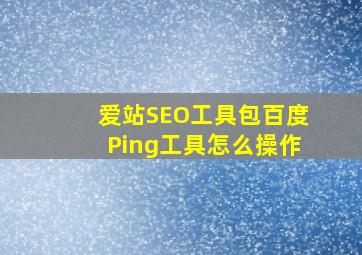 爱站SEO工具包百度Ping工具怎么操作