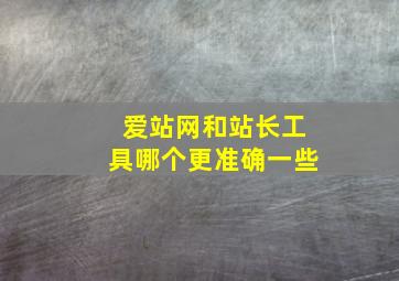 爱站网和站长工具哪个更准确一些