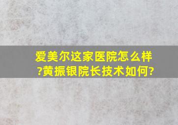 爱美尔这家医院怎么样?黄振银院长技术如何?