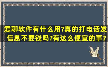 爱聊软件有什么用?真的打电话发信息不要钱吗?有这么便宜的事?