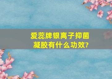 爱蕊牌银离子抑菌凝胶有什么功效?