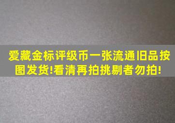 爱藏金标评级币一张,流通旧品,按图发货!看清再拍,挑剔者勿拍! 