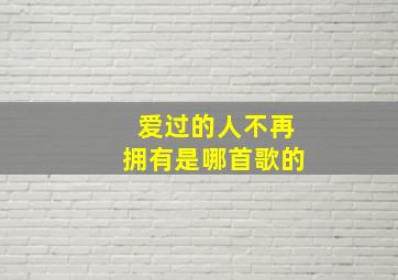 爱过的人不再拥有是哪首歌的(