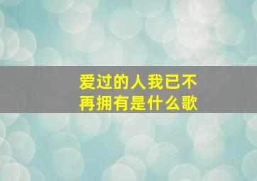 爱过的人我已不再拥有是什么歌