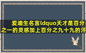 爱迪生名言“天才是百分之一的灵感加上百分之九十九的汗水”是如何...