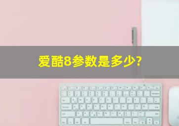 爱酷8参数是多少?