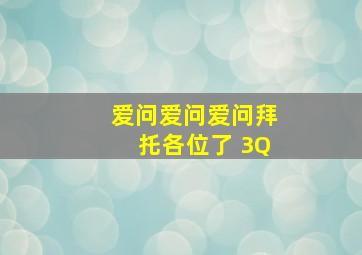 爱问爱问爱问拜托各位了 3Q