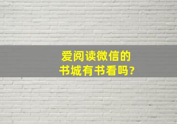 爱阅读微信的书城有书看吗?