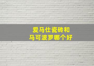 爱马仕瓷砖和马可波罗哪个好