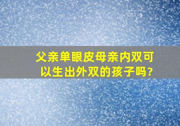 父亲单眼皮母亲内双可以生出外双的孩子吗?