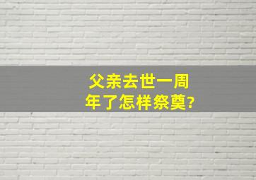 父亲去世一周年了怎样祭奠?