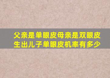 父亲是单眼皮母亲是双眼皮生出儿子单眼皮机率有多少