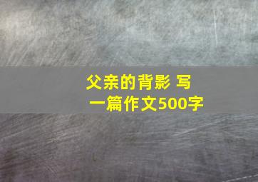 父亲的背影 写一篇作文500字