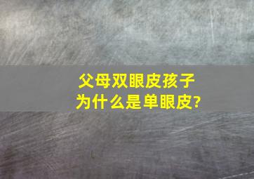 父母双眼皮,孩子为什么是单眼皮?