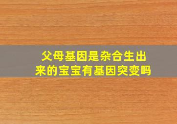 父母基因是杂合生出来的宝宝有基因突变吗