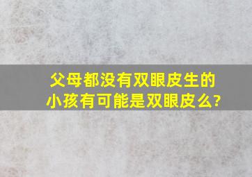 父母都没有双眼皮。生的小孩有可能是双眼皮么?