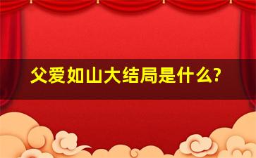 父爱如山大结局是什么?