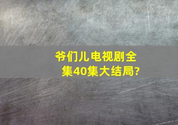 爷们儿电视剧全集40集大结局?